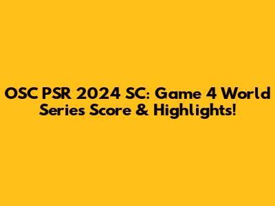 OSC PSR 2024 SC: Game 4 World Series Score & Highlights!