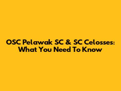 OSC Pelawak SC & SC Celosses: What You Need To Know