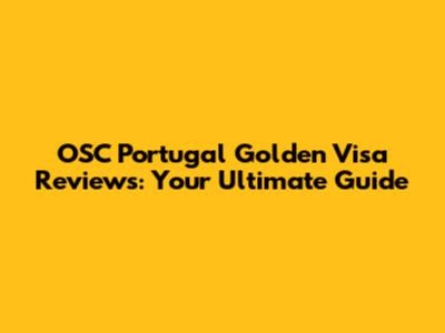 OSC Portugal Golden Visa Reviews: Your Ultimate Guide