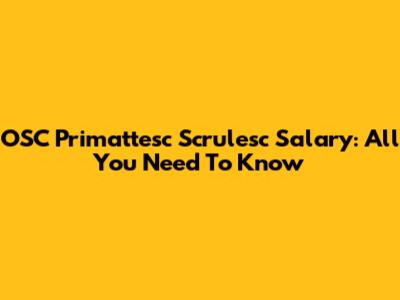 OSC Primattesc Scrulesc Salary: All You Need To Know