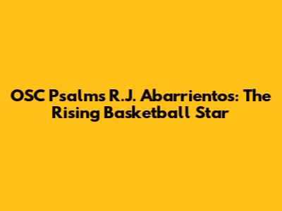 OSC Psalm's R.J. Abarrientos: The Rising Basketball Star