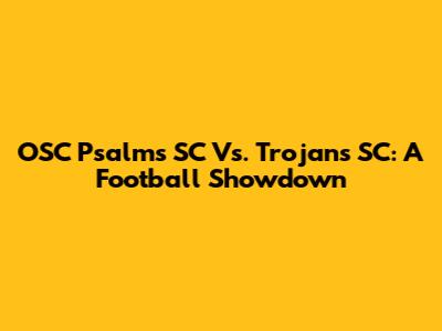 OSC Psalms SC Vs. Trojans SC: A Football Showdown