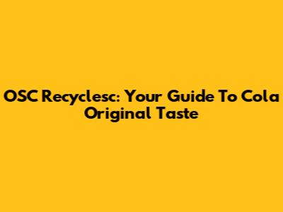 OSC Recyclesc: Your Guide To Cola Original Taste