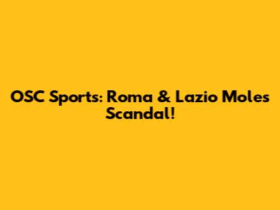 OSC Sports: Roma & Lazio Moles Scandal!