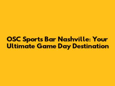 OSC Sports Bar Nashville: Your Ultimate Game Day Destination