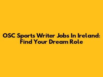 OSC Sports Writer Jobs In Ireland: Find Your Dream Role