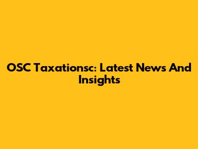OSC Taxationsc: Latest News And Insights