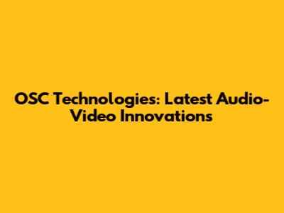 OSC Technologies: Latest Audio-Video Innovations