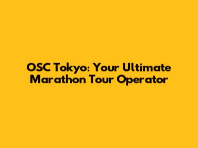 OSC Tokyo: Your Ultimate Marathon Tour Operator