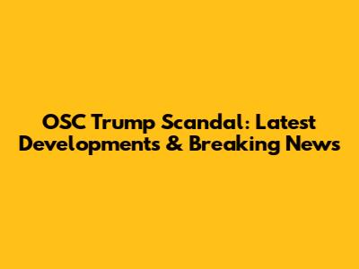 OSC Trump Scandal: Latest Developments & Breaking News
