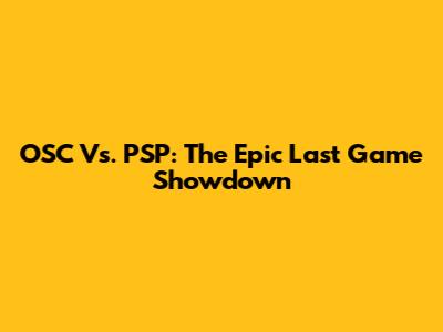 OSC Vs. PSP: The Epic Last Game Showdown