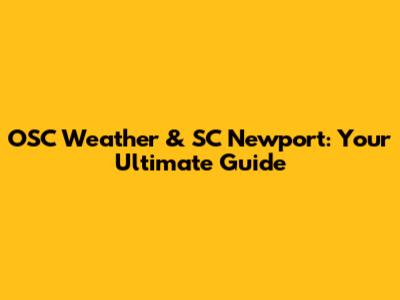 OSC Weather & SC Newport: Your Ultimate Guide