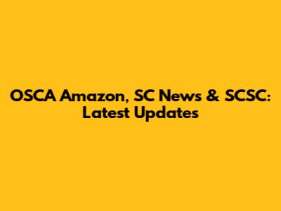 OSCA Amazon, SC News & SCSC: Latest Updates