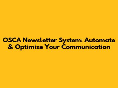 OSCA Newsletter System: Automate & Optimize Your Communication