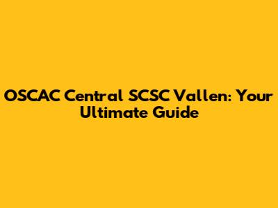 OSCAC Central SCSC Vallen: Your Ultimate Guide
