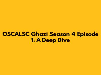 OSCALSC Ghazi Season 4 Episode 1: A Deep Dive