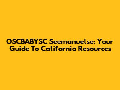OSCBABYSC Seemanuelse: Your Guide To California Resources