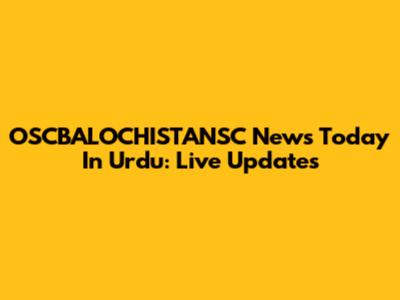 OSCBALOCHISTANSC News Today In Urdu: Live Updates