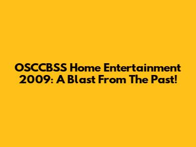 OSCCBSS Home Entertainment 2009: A Blast From The Past!