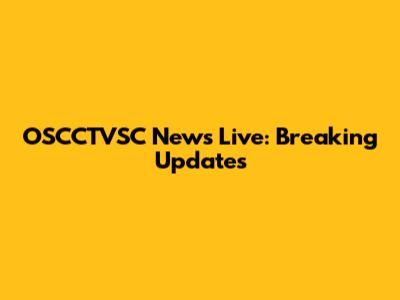 OSCCTVSC News Live: Breaking Updates