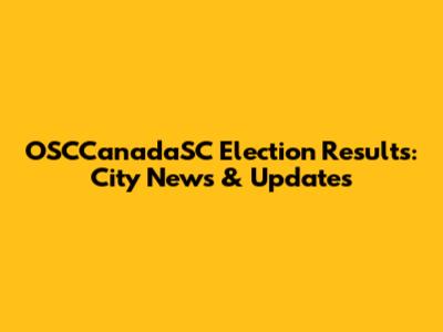 OSCCanadaSC Election Results: City News & Updates