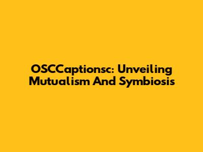 OSCCaptionsc: Unveiling Mutualism And Symbiosis