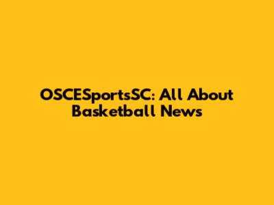 OSCESportsSC: All About Basketball News