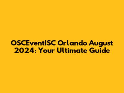 OSCEventISC Orlando August 2024: Your Ultimate Guide