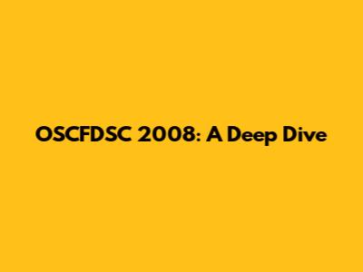 OSCFDSC 2008: A Deep Dive