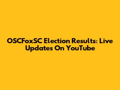 OSCFoxSC Election Results: Live Updates On YouTube