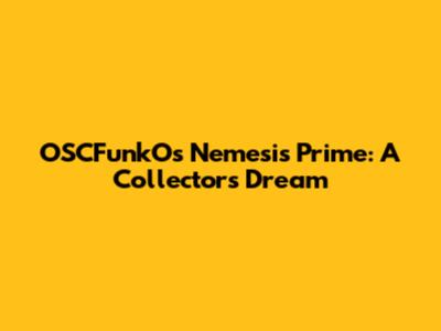 OSCFunkO's Nemesis Prime: A Collector's Dream