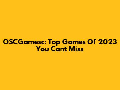 OSCGamesc: Top Games Of 2023 You Can't Miss
