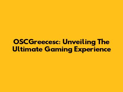 OSCGreecesc: Unveiling The Ultimate Gaming Experience
