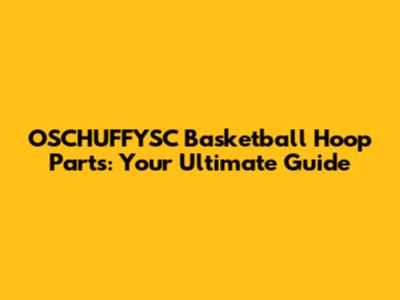 OSCHUFFYSC Basketball Hoop Parts: Your Ultimate Guide