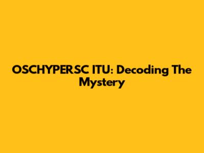 OSCHYPERSC ITU: Decoding The Mystery