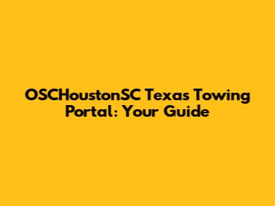 OSCHoustonSC Texas Towing Portal: Your Guide