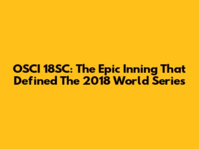 OSCI 18SC: The Epic Inning That Defined The 2018 World Series