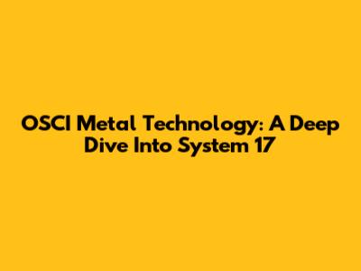 OSCI Metal Technology: A Deep Dive Into System 17