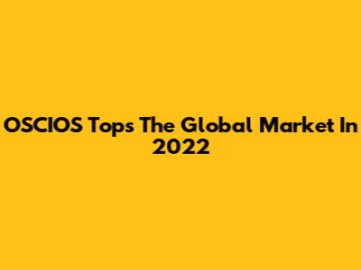 OSCIOS Tops The Global Market In 2022