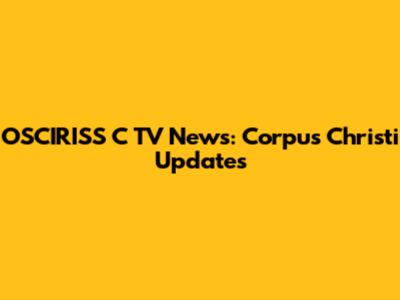 OSCIRISS C TV News: Corpus Christi Updates