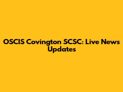 OSCIS Covington SCSC: Live News Updates