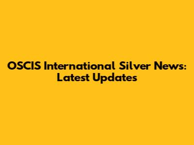 OSCIS International Silver News: Latest Updates