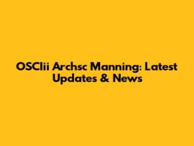 OSCIii Archsc Manning: Latest Updates & News