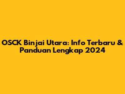 OSCK Binjai Utara: Info Terbaru & Panduan Lengkap 2024