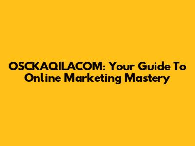 OSCKAQILACOM: Your Guide To Online Marketing Mastery