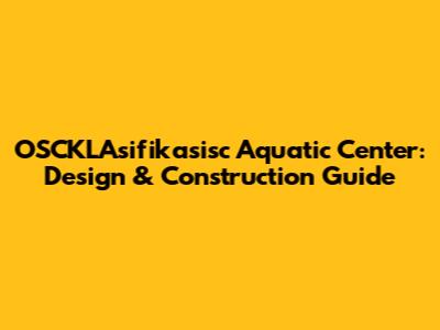 OSCKLAsifikasisc Aquatic Center: Design & Construction Guide