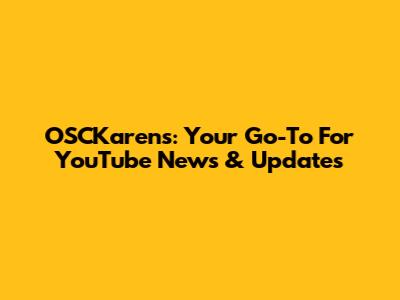 OSCKarens: Your Go-To For YouTube News & Updates