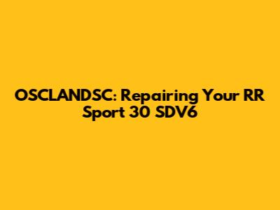 OSCLANDSC: Repairing Your RR Sport 30 SDV6