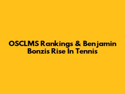 OSCLMS Rankings & Benjamin Bonzi's Rise In Tennis