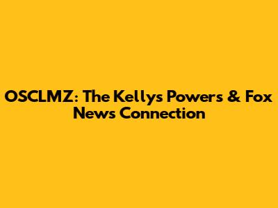 OSCLMZ: The Kelly's Powers & Fox News Connection